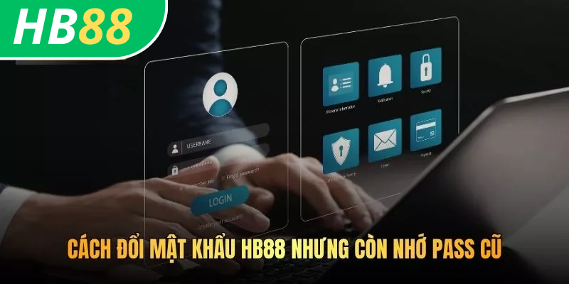 Cách Đổi Mật Khẩu HB88 Nhanh Chóng, Bảo Mật Tuyệt Đối 3 Cách đổi mật khẩu HB88 nhưng còn nhớ pass cũ