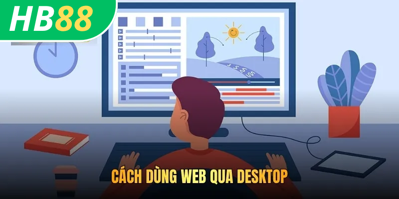 Cách Dùng Bản Web HB88 An Toàn Hiệu Quả Cho Mọi Thành Viên 3 Cách dùng web qua desktop